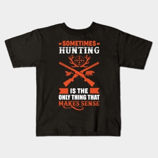 Sometimes Hunting Is The Only Thing That Make Sense Hunter Kids T-Shirt